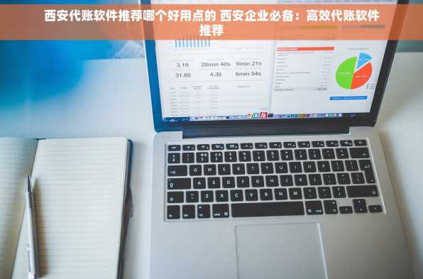 西安代账软件推荐哪个好用点的 西安企业必备：高效代账软件推荐