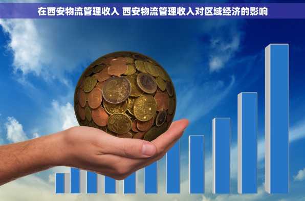 在西安物流管理收入 西安物流管理收入对区域经济的影响