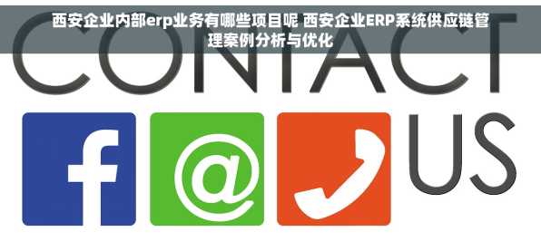 西安企业内部erp业务有哪些项目呢 西安企业ERP系统供应链管理案例分析与优化
