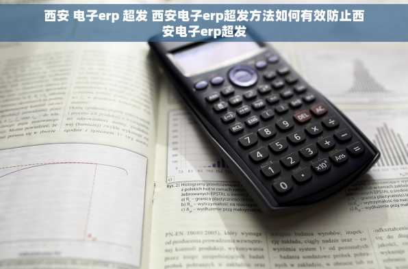 西安 电子erp 超发 西安电子erp超发方法如何有效防止西安电子erp超发