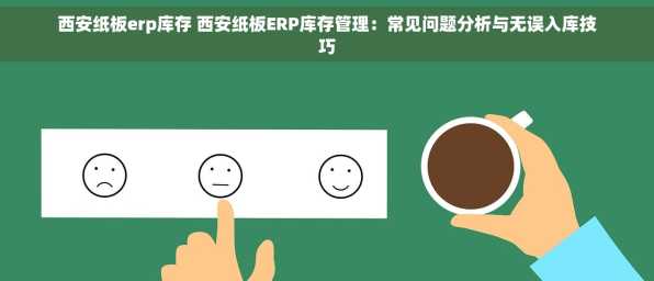 西安纸板erp库存 西安纸板ERP库存管理：常见问题分析与无误入库技巧