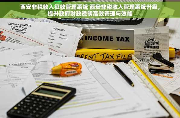 西安非税收入征收管理系统 西安非税收入管理系统升级，提升政府财政透明高效管理与效能