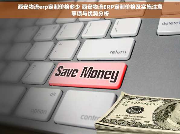 西安物流erp定制价格多少 西安物流ERP定制价格及实施注意事项与优势分析