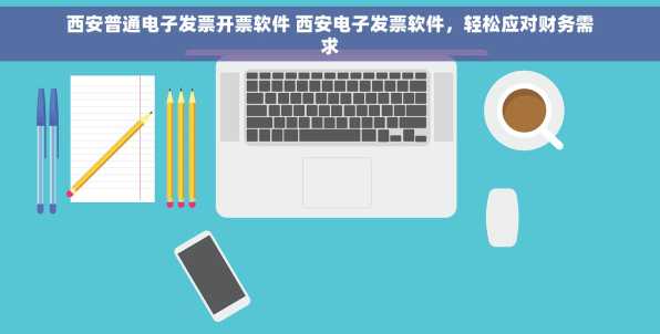 西安普通电子发票开票软件 西安电子发票软件，轻松应对财务需求
