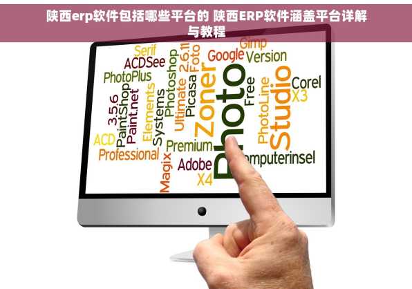陕西erp软件包括哪些平台的 陕西ERP软件涵盖平台详解与教程