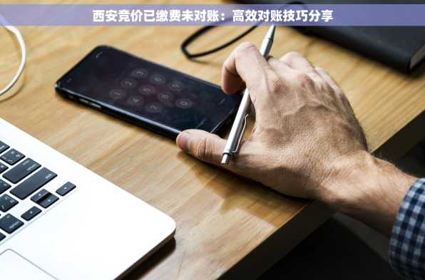 西安竞价已缴费未对账：高效对账技巧分享
