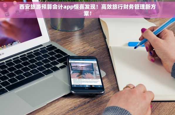 西安旅游预算会计app惊喜发现！高效旅行财务管理新方案！