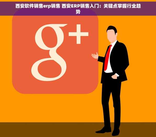 西安软件销售erp销售 西安ERP销售入门：关键点掌握行业趋势