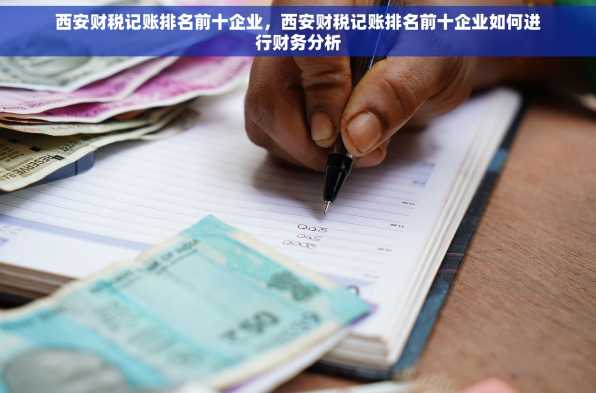西安财税记账排名前十企业，西安财税记账排名前十企业如何进行财务分析