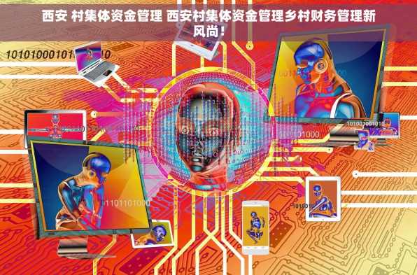 西安 村集体资金管理 西安村集体资金管理乡村财务管理新风尚！