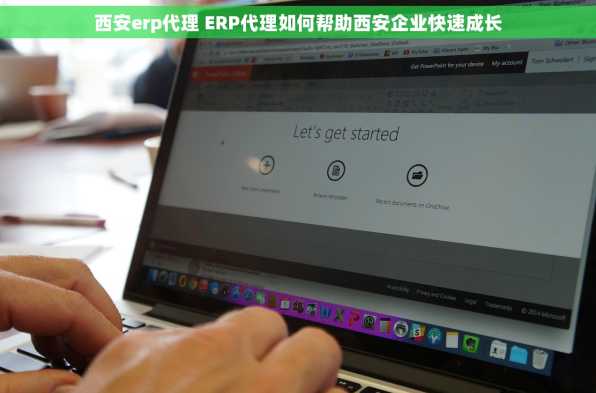 西安erp代理 ERP代理如何帮助西安企业快速成长