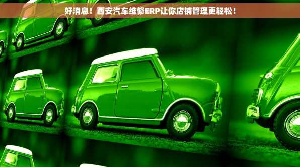 好消息！西安汽车维修ERP让你店铺管理更轻松！