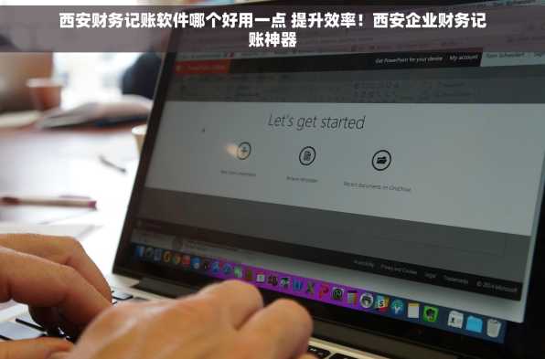 西安财务记账软件哪个好用一点 提升效率！西安企业财务记账神器