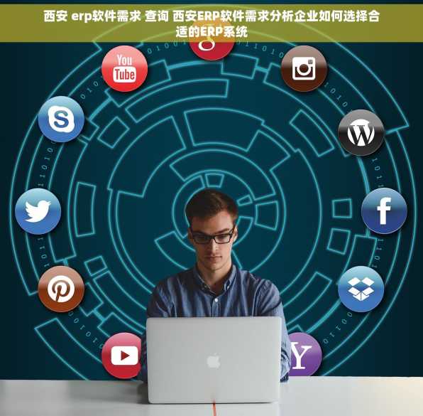 西安 erp软件需求 查询 西安ERP软件需求分析企业如何选择合适的ERP系统
