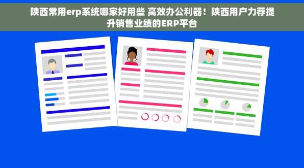 陕西常用erp系统哪家好用些 高效办公利器！陕西用户力荐提升销售业绩的ERP平台