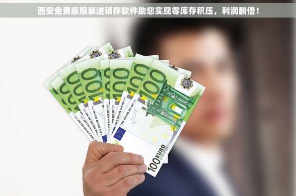 西安免费版服装进销存软件助您实现零库存积压，利润翻倍！