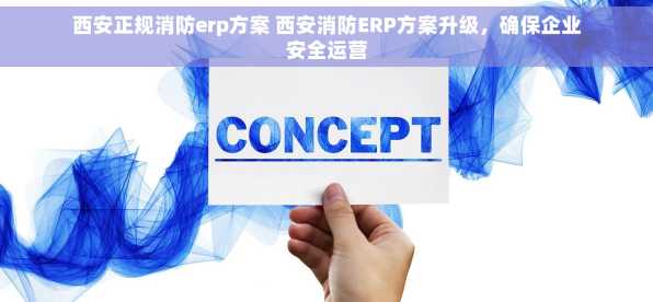西安正规消防erp方案 西安消防ERP方案升级，确保企业安全运营