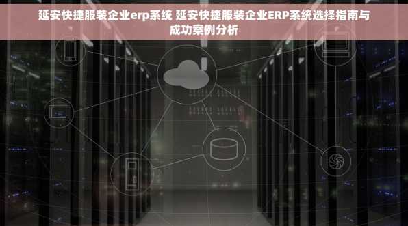 延安快捷服装企业erp系统 延安快捷服装企业ERP系统选择指南与成功案例分析