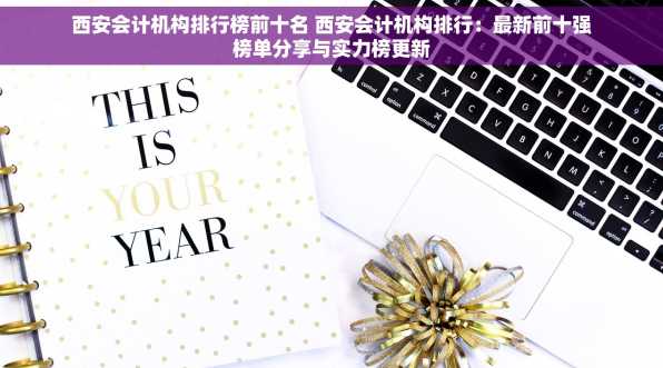 西安会计机构排行榜前十名 西安会计机构排行：最新前十强榜单分享与实力榜更新