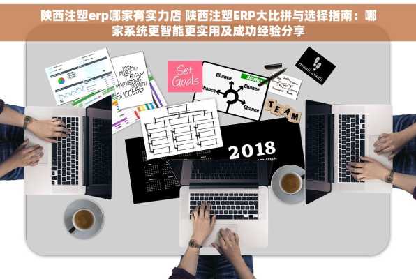 陕西注塑erp哪家有实力店 陕西注塑ERP大比拼与选择指南：哪家系统更智能更实用及成功经验分享