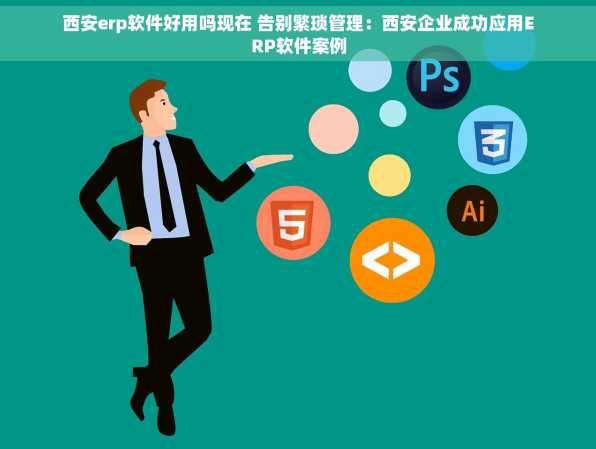 西安erp软件好用吗现在 告别繁琐管理：西安企业成功应用ERP软件案例