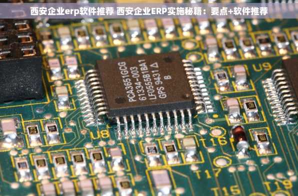 西安企业erp软件推荐 西安企业ERP实施秘籍：要点+软件推荐