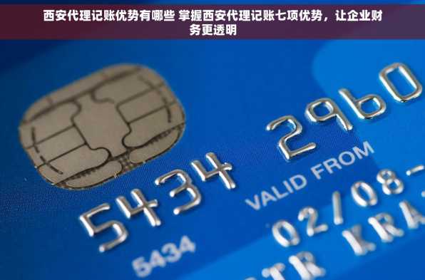 西安代理记账优势有哪些 掌握西安代理记账七项优势，让企业财务更透明