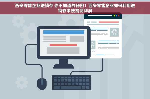 西安零售企业进销存 你不知道的秘密！西安零售企业如何利用进销存系统提高利润