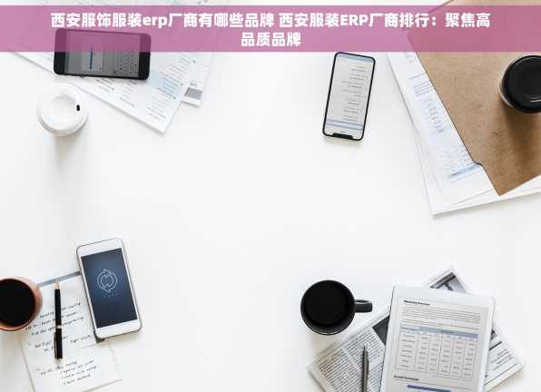 西安服饰服装erp厂商有哪些品牌 西安服装ERP厂商排行：聚焦高品质品牌