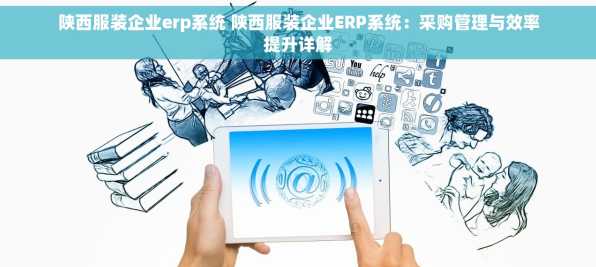 陕西服装企业erp系统 陕西服装企业ERP系统：采购管理与效率提升详解