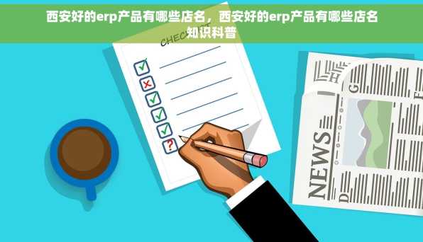 西安好的erp产品有哪些店名，西安好的erp产品有哪些店名知识科普