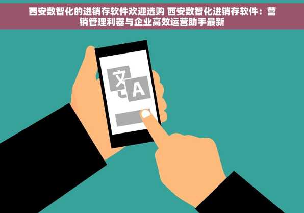 西安数智化的进销存软件欢迎选购 西安数智化进销存软件：营销管理利器与企业高效运营助手最新