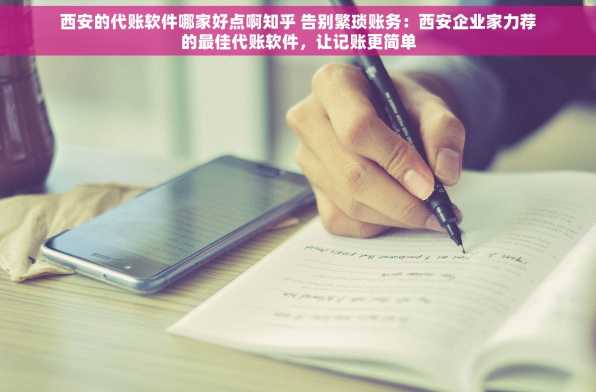 西安的代账软件哪家好点啊知乎 告别繁琐账务：西安企业家力荐的最佳代账软件，让记账更简单