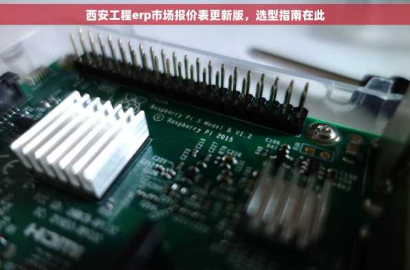 西安工程erp市场报价表更新版，选型指南在此