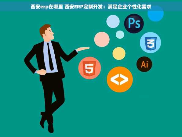 西安erp在哪里 西安ERP定制开发：满足企业个性化需求