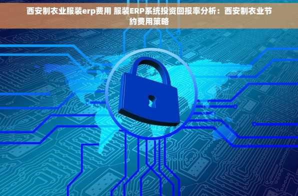 西安制衣业服装erp费用 服装ERP系统投资回报率分析：西安制衣业节约费用策略