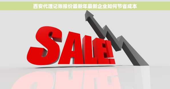 西安代理记账报价最新年最新企业如何节省成本