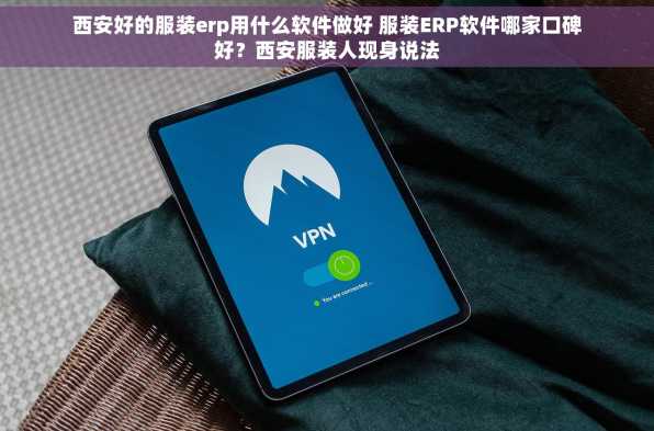 西安好的服装erp用什么软件做好 服装ERP软件哪家口碑好？西安服装人现身说法