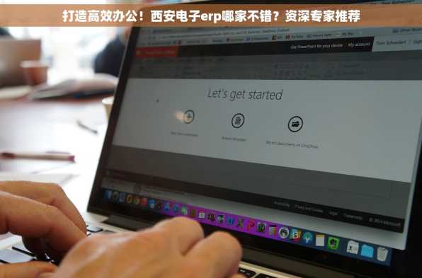 打造高效办公！西安电子erp哪家不错？资深专家推荐