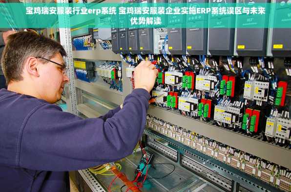 宝鸡瑞安服装行业erp系统 宝鸡瑞安服装企业实施ERP系统误区与未来优势解读