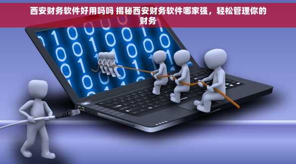 西安财务软件好用吗吗 揭秘西安财务软件哪家强，轻松管理你的财务