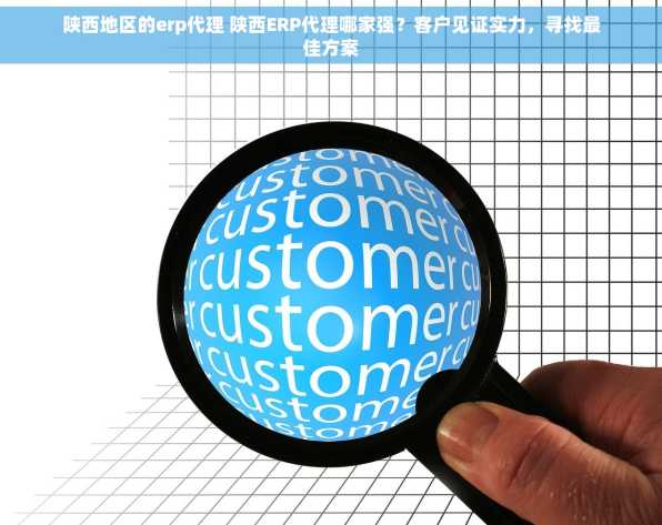 陕西地区的erp代理 陕西ERP代理哪家强？客户见证实力，寻找最佳方案