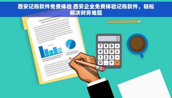 西安记账软件免费体验 西安企业免费体验记账软件，轻松解决财务难题