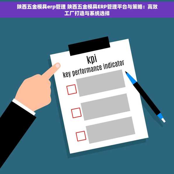 陕西五金模具erp管理 陕西五金模具ERP管理平台与策略：高效工厂打造与系统选择
