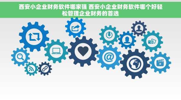 西安小企业财务软件哪家强 西安小企业财务软件哪个好轻松管理企业财务的首选