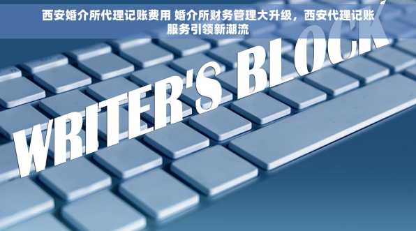西安婚介所代理记账费用 婚介所财务管理大升级，西安代理记账服务引领新潮流