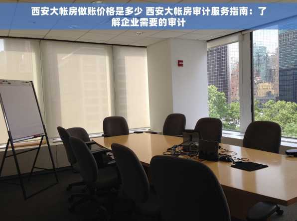 西安大帐房做账价格是多少 西安大帐房审计服务指南：了解企业需要的审计
