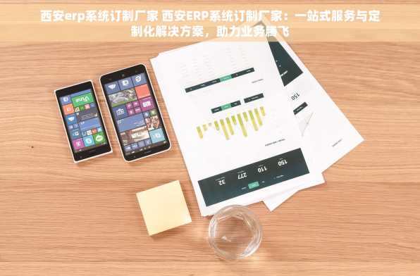 西安erp系统订制厂家 西安ERP系统订制厂家：一站式服务与定制化解决方案，助力业务腾飞