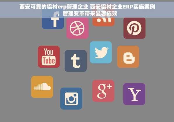 西安可靠的铝材erp管理企业 西安铝材企业ERP实施案例，管理变革带来显著成效