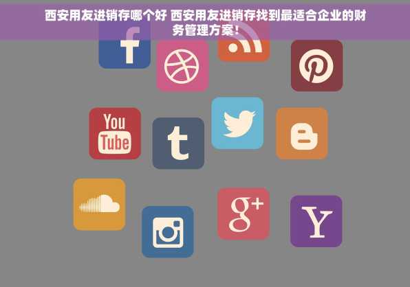 西安用友进销存哪个好 西安用友进销存找到最适合企业的财务管理方案！